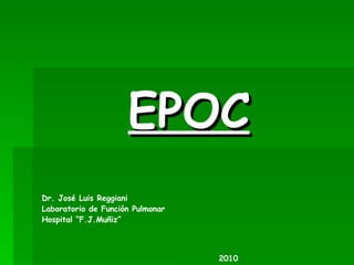 EPOC Dr. José Luis Reggiani Laboratorio de Función Pulmonar Hospital “F.J.Muñiz” 2010 