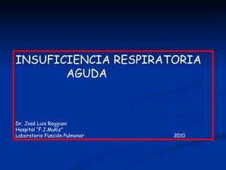 INSUFICIENCIA RESPIRATORIA  AGUDA Dr. José Luis Reggiani Hospital “F.J.Muñiz” Laboratorio Función Pulmonar 2010 