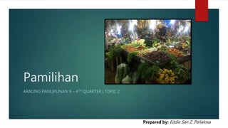 Pamilihan
ARALING PANLIPUNAN 9 – 4TH QUARTER | TOPIC 2
Prepared by: Eddie San Z. Peñalosa
 
