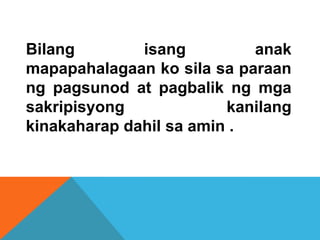 Bilang isang anak
mapapahalagaan ko sila sa paraan
ng pagsunod at pagbalik ng mga
sakripisyong kanilang
kinakaharap dahil sa amin .
 