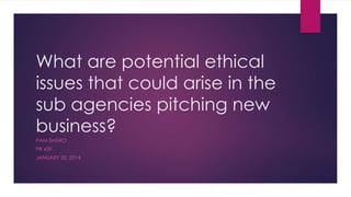 What are potential ethical
issues that could arise in the
sub agencies pitching new
business?
PAM SHARO
PR 459
JANUARY 30, 2014
 