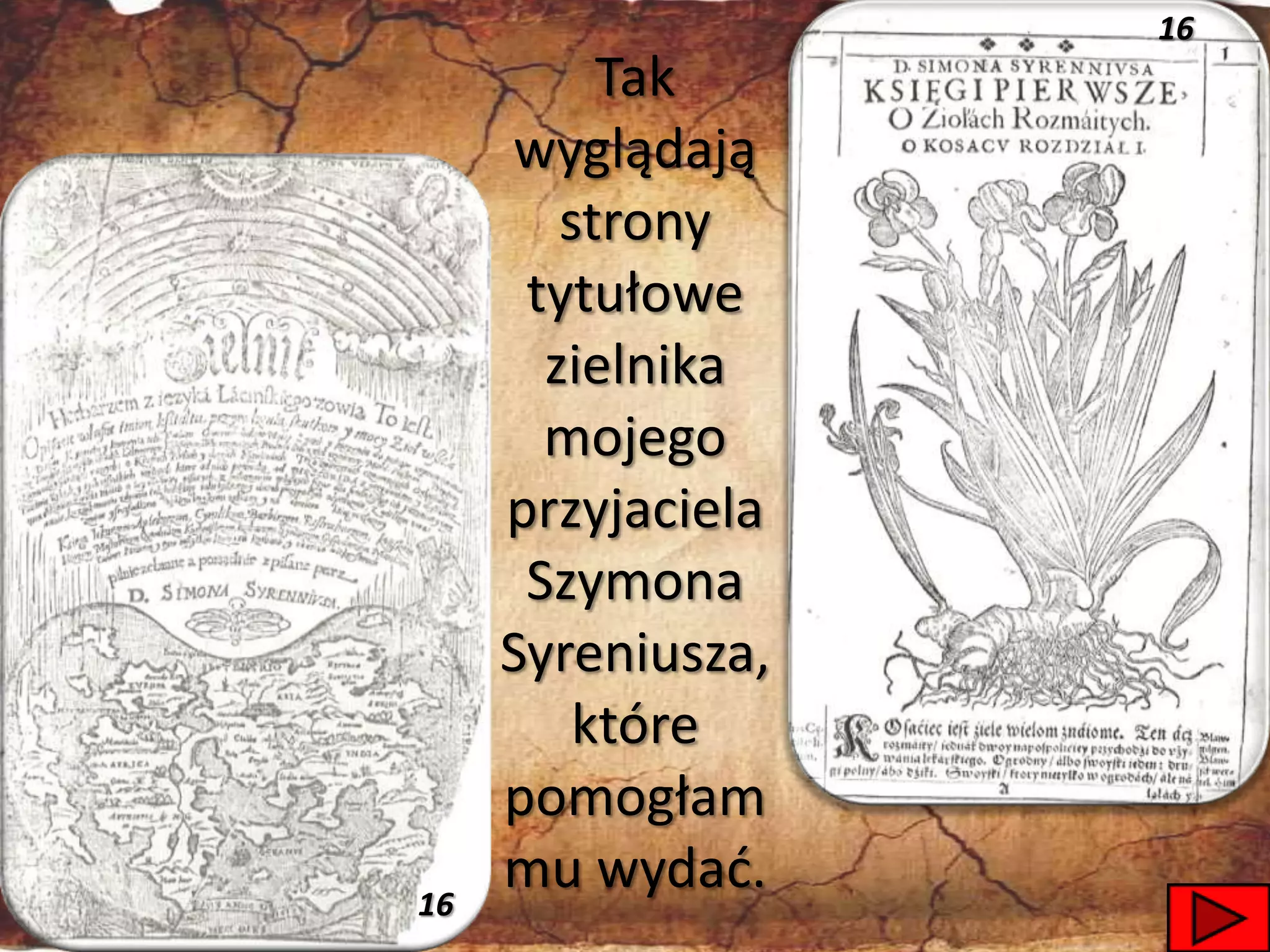 16
          Tak
     wyglądają
        strony
      tytułowe
       zielnika
       mojego
     przyjaciela
      Szymona
     Syreniusza,
         które
     pomogłam
16
     mu wydad.     38
 
