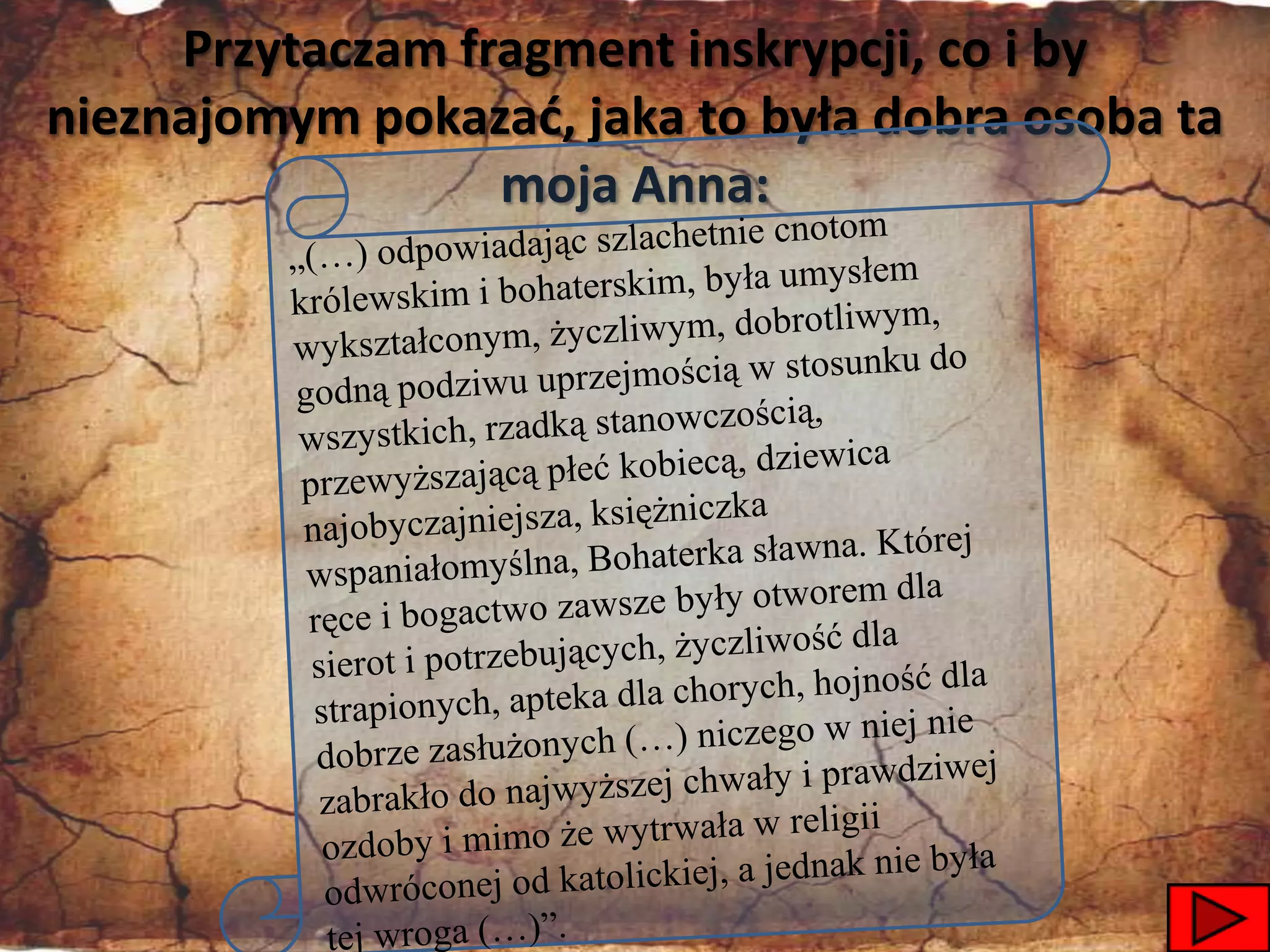 Przytaczam fragment inskrypcji, co i by
nieznajomym pokazad, jaka to była dobra osoba ta
                  moja Anna:




                                             47
 