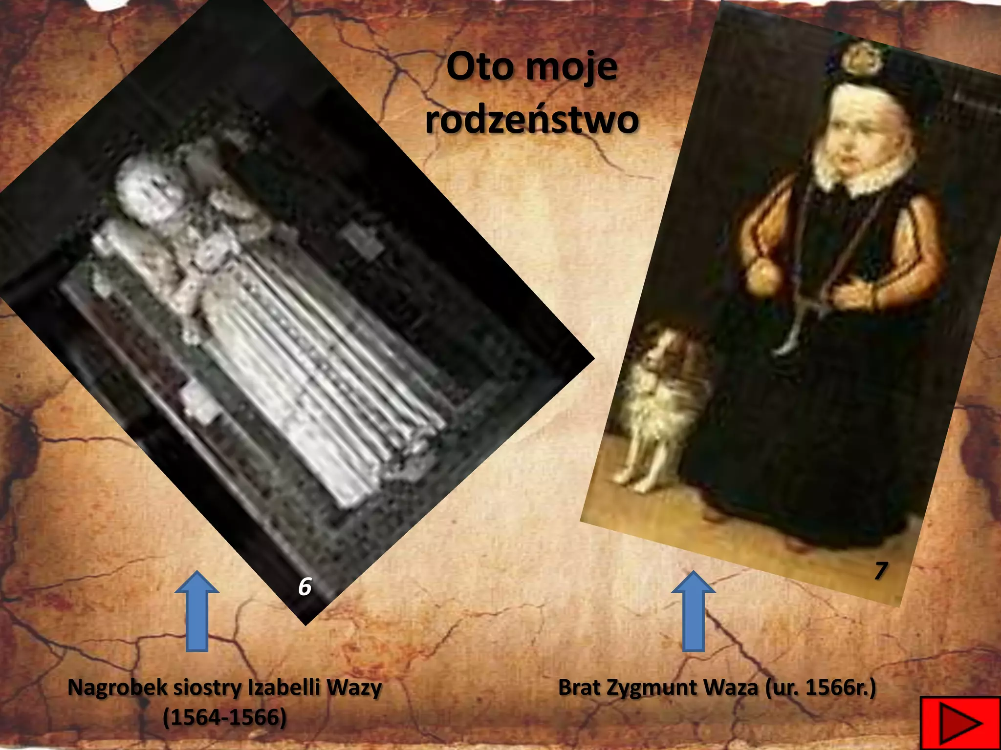 Oto moje
                                 rodzeostwo




                                                                    7
                     6


Nagrobek siostry Izabelli Wazy         Brat Zygmunt Waza (ur. 1566r.)
        (1564-1566)                                                     5
 