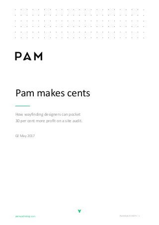 pamwayfinding.com PAM MAKES CENTS 1
Pam makes cents
How wayfinding designers can pocket
30 per cent more profit on a site audit.
02 May 2017
 