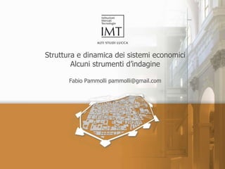 Struttura e dinamica dei sistemi economici Alcuni strumenti d’indagine Fabio Pammolli pammolli@gmail.com 