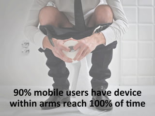 90%	
  mobile	
  users	
  have	
  device	
  
within	
  arms	
  reach	
  100%	
  of	
  2me	
  
 
