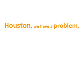 Houston,	
  we	
  have	
  a	
  problem.	
  	
  
 