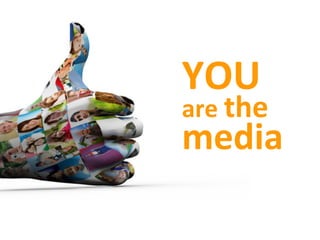 YOU	
  	
  
are	
  the	
  	
  
media	
  
 