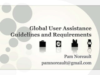 Global User Assistance Guidelines and Requirements Pam Noreault pamnoreault@gmail.com 
