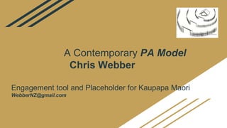 A Contemporary PA Model
Chris Webber
Engagement tool and Placeholder for Kaupapa Maori
WebberNZ@gmail.com
 