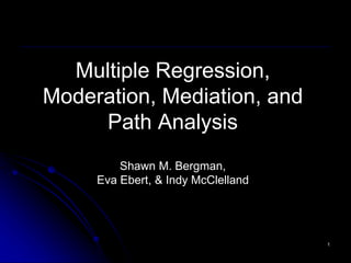 Multiple Regression,
Moderation, Mediation, and
Path Analysis
Shawn M. Bergman,
Eva Ebert, & Indy McClelland
1
 