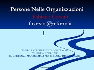 Persone Nelle Organizzazioni Fabiano Corsini [email_address] CENTRO RICERCHE E STUDI DIREZIONALI  PALERMO – APRILE 2010 COMPETENZE MANAGERIALI PER IL RUOLO DIRIGENZIALE   1 