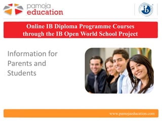 Online IB Diploma Programme Courses
    through the IB Open World School Project


Information for
Parents and
Students



                                  www.pamojaeducation.com
 