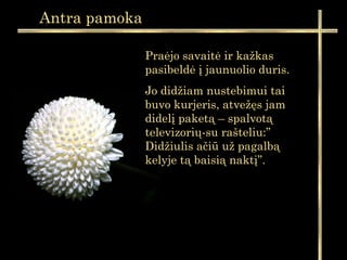 Praėjo savaitė ir kažkas
pasibeldė į jaunuolio duris.
Jo didžiam nustebimui tai
buvo kurjeris, atvežęs jam
didelį paketą – spalvotą
televizorių-su rašteliu:”
Didžiulis ačiū už pagalbą
kelyje tą baisią naktį”.
Antra pamoka
 