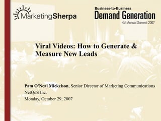 Viral Videos: How to Generate & Measure New Leads Pam O'Neal Mickelson , Senior Director of Marketing Communications NetQoS Inc.   Monday, October 29, 2007 