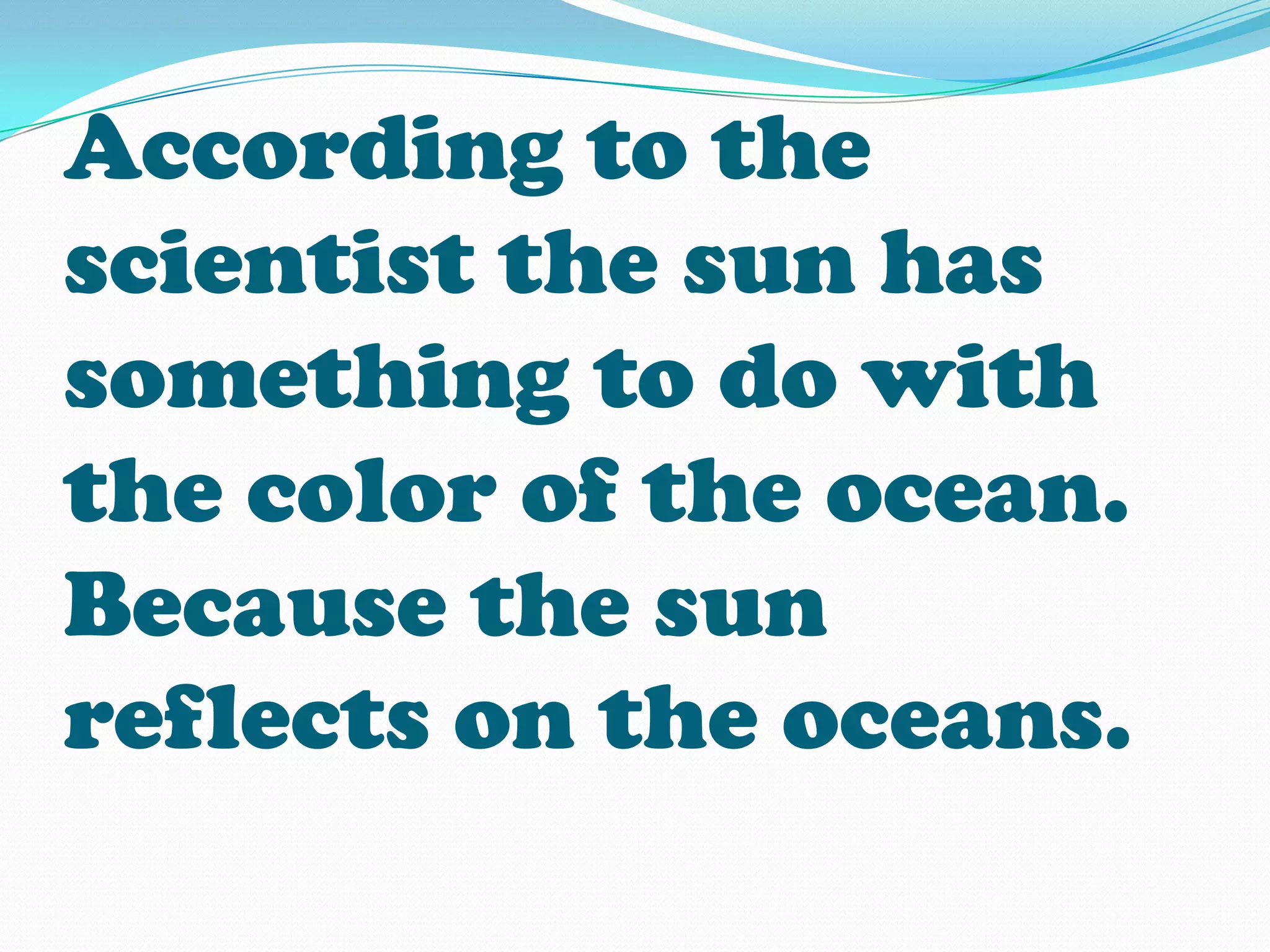 According to the
scientist the sun has
something to do with
the color of the ocean.
Because the sun
reflects on the oceans.
 