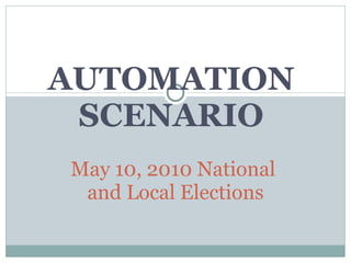 AUTOMATION SCENARIO May 10, 2010 National  and Local Elections 