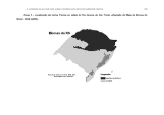A EXPANSÃO DA SILVICULTURA SOBRE O BIOMA PAMPA: IMPACTOS ALÉM DOS CAMPOS 103
Anexo 3 - Localização do bioma Pampa no estado do Rio Grande do Sul. Fonte: Adaptado de Mapa de Biomas do
Brasil – IBGE (2004).
 