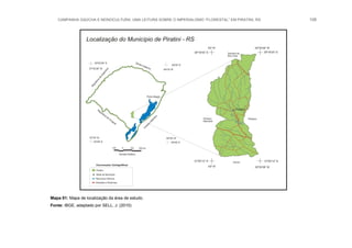 CAMPANHA GAÚCHA E MONOCULTURA: UMA LEITURA SOBRE O IMPERIALISMO “FLORESTAL” EM PIRATINI, RS 108
Mapa 01: Mapa de localização da área de estudo.
Fonte: IBGE, adaptado por SELL, J. (2010)
 