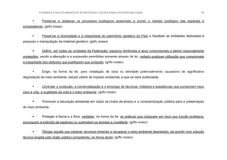 O PAMPA E A APA DO IBIRAPUITÃ: ESTRATÉGIAS E AÇÕES PARA A SUSTENTABILIDADE 35
 Preservar e restaurar os processos ecológicos essenciais e prover o manejo ecológico das espécies e
ecossistemas; (grifo nosso)
 Preservar a diversidade e a integridade do patrimônio genético do País e fiscalizar as entidades dedicadas à
pesquisa e manipulação de material genético; (grifo nosso)
 Definir, em todas as unidades da Federação, espaços territoriais e seus componentes a serem especialmente
protegidos, sendo a alteração e a supressão permitidas somente através de lei, vedada qualquer utilização que comprometa
a integridade dos atributos que justifiquem sua proteção; (grifo nosso)
 Exigir, na forma da lei, para instalação de obra ou atividade potencialmente causadora de significativa
degradação do meio ambiente, estudo prévio de impacto ambiental, a que se dará publicidade;
 Controlar a produção, a comercialização e o emprego de técnicas, métodos e substâncias que comportem risco
para a vida, a qualidade de vida e o meio ambiente; (grifo nosso)
 Promover a educação ambiental em todos os níveis de ensino e a conscientização pública para a preservação
do meio ambiente;
 Proteger a fauna e a flora, vedadas, na forma da lei, as práticas que coloquem em risco sua função ecológica,
provoquem a extinção de espécies ou submetam os animais a crueldade; (grifo nosso)
 Obrigar àquele que explorar recursos minerais a recuperar o meio ambiente degradado, de acordo com solução
técnica exigida pelo órgão público competente, na forma da lei; (grifo nosso)
 