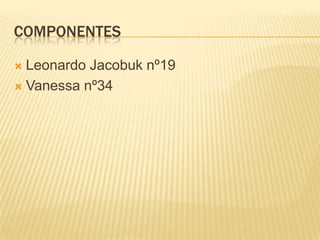 COMPONENTES
 Leonardo Jacobuk nº19
 Vanessa nº34
 