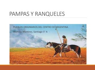PAMPAS Y RANQUELES
PUEBLOS ORIGINARIOS DEL CENTRO DE ARGENTINA
Alumno: Martínez, Santiago 5° A
 