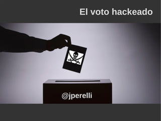 El voto hackeado
@jperelli
 