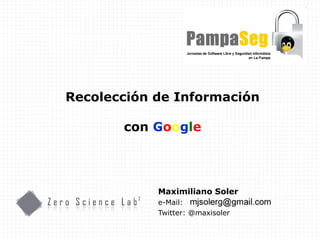 Maximiliano Soler e-Mail: Twitter: @maxisoler Recolección de Información con  G o o g l e 