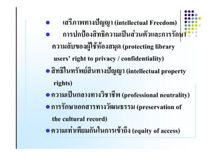 H      .)T>> (intellectual Freedom)
    ก )ก)M#. 2! ( )9 4 & ,%*ก &ก<
! (%& 5#.@A83 8$8#. (1- (protecting library
 usersl right to privacy / confidentiality)
   23 &             .)T>> (intellectual property
 rights)
! ( )9 ก% . .              (professional neutrality)
ก ก< #ก
     &              . Q 2 ( (preservation of
                      &
the cultural record)
! ( 4 (ก& 3 ก 58 /0. (equity of access)
 