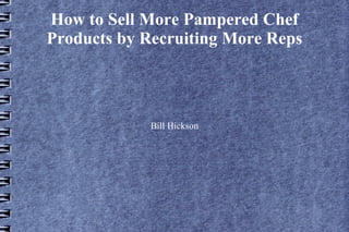 How to Sell More Pampered Chef
Products by Recruiting More Reps



             Bill Hickson
 