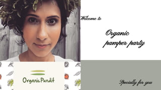 Welcome to
Organic
pamper party
Specially for you
 