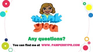 Any questions?
You can find me at WWW. PAMPERRYPR.COM
 