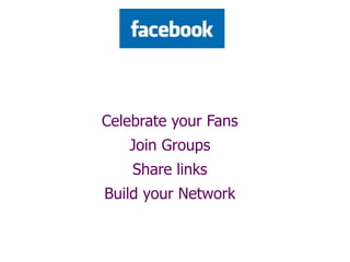 Celebrate your Fans
Join Groups
Share links
Build your Network
 