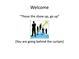 Welcome
“Those the show up, go up”
(You are going behind the curtain)
 