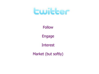 Follow
Engage
Interest
Market (but softly)
 
