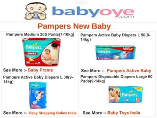 Pampers New Baby
 Pampers Medium 20S Pants(7-10kg)        Pampers Active Baby Diapers L 50(9-
                                         14kg)




See More :- Baby Prams                   See More :- Pampers Active Baby
Pampers Active Baby Diapers L 38(9-      Pampers Disposable Diapers Large 60
14kg)                                    Pads(9-14kg)




See More :- Baby Shopping Online India    See More :- Baby Toys India
 