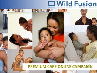 PREMIUM CARE ONLINE CAMPAIGN http://www.wildfusions.com 