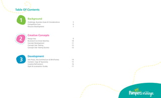 Table Of Contents


  1     Background
        Challenge, Business Goals & Considerations	    5
        Competitive Scan	                              6
        Persona Development	                           7




        Creative Concepts
  2     Design Key	
        Brainstorm & Initial Sketches	
                                                       9
                                                      10
        Concept Development	                          11
        Concept User Testing	                         12
        Concept User Testing Quotes	                  13




        Development
   3    Site Flows, Site Architecture & Wireframes	
        Content, Copy & Taxonomy	
                                                      14
                                                      15
        Creative Refinement	                          16
        Style & Localization Guides	                  17




                                                           3
 