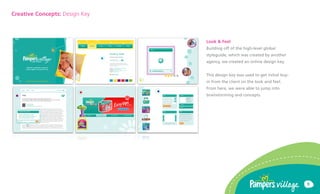 Creative Concepts: Design Key



                                Look & Feel
                                Building off of the high-level global
                                styleguide, which was created by another
                                agency, we created an online design key.


                                This design key was used to get initial buy-
                                in from the client on the look and feel.
                                From here, we were able to jump into
                                brainstorming and concepts.




                                                                               9
 