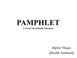 PAMPHLET
A Visual Aid of Health Education
Biplov Thapa
(Health Assistant)
 