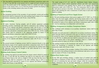 ● This ring shall be connected by two separate and distinct connections made with
50 mm x 6 mm MS flat, to the traction rail in a single-rail track circuited section
and to the neutral point of the impedance bond in a double-rail track circuited
section of the nearest track, so as to limit the potential gradient developing in the
vicinity of the switching station in the event of a fault.
System Earthing.
● One designated terminal of the secondary of each potential, current and auxiliary
transformer shall be connected to the main earthing ring by means of two separate
and distinct connections made with 50 mm x 6mm MS flat.
Equipment Earthing.
● All masts, structures, fencing uprights, and all outdoor equipment pedestals
including auxiliary transformer tank shall be connected to the earthing ring by
means of two separate and distinct connections made with 50 mm x 6 mm MS
flat. All fencing panels shall be connected to the supporting uprights by means of
two separate and distinct connections made with 6 SWG GI wire. All the metallic
door panels shall be connected to the supporting uprights by means of two
separate and distinct connections made with 6 SWG GI wire.
● The metal casing of CT’s & PT’s shall be connected to the mast/structures by
means of two separate and distinct connections made with 50 mm x 6 mm MS
flat.
● The ground terminal of lightning arrester shall be connected directly to the earth
electrode by means of two separate and distinct connections made with 50 mm x
6 mm MS flat. The earth electrode shall be so placed that the earthing leads from
the lightning arrester may be brought to the earth electrode by as short and
straight path as possible.
The metal casing of LT A.C. and D.C. distribution board, battery chargers,
terminal board, remote control equipment cabinets and other such equipments
shall be connected to the earthing ring by means of two separate and distinct
connections made with 8 SWG G.I. wire. The connections shall be taken along
the wall and in recesses in the floor. All recesses shall be covered with cement
plaster after finishing the work. Connections of earth strips to each other shall be
made by welding.
Earthing of Neutral of Local Power Supply System
● At TSS and switching stations where power supply at 415 V/ 240 V, ac, 50 Hz, is
taken from the local supply authority and having neutral earth at some distant
point in the premises 'of the supply authority, the neutral of such supply shall also
be earthed by means of two separate and distinct connections made with 6 SWG
G.I. wire by connecting to an independent earth electrode.
Earthing Arrangement at Auxiliary Transformer Station
● The combined earth resistance at an auxiliary transformer station shall be not
more than 10 ohm.
● Normally one earth electrode is sufficient for an auxiliary transformer station. The
earth electrode shall be connected to the mast on which the auxiliary transformer
is mounted by means of two separate and distinct connections made with 50 mm
x 6 mm MS flat. In addition the mast shall be connected to the nearest traction rail
or to the neutral point of the nearest impedance bond in a double rail track
circuited section by means of a 50 mm x 6 mm MS flat.
● The earthing terminal on the transformer tank shall be connected to the mast on
which the transformer is mounted by means of two separate and distinct
connections made with 50 mm x 6 mm
● MS flat. One terminal of the secondary winding of the auxiliary transformer shall
be connected to the earthing terminal on the transformer tank and as well as to the
mast by means of 50 mm x 6 mm MS flat.
Earthing Inside Remote Control Cubicle.
● An earthing ring shall be provided inside the remote control cubicle by means of
50 mm x 6 mm MS flat; the earthing ring shall be run along the wall on teak
wood blocks fixed to the wall at a height of 300 mm from the floor level. The
earthing ring shall be connected to the main earthing ring as well as to an
independent earth electrode by means of two separate and distinct connections
madel with 50 mm x 6 mm MS flat.
Crushed Rock Surface Layer
● At the TSS and switching stations, a surface layer of crushed rock shall be
provided to a thickness of about 100 mm. If considered necessary from the point
of view of containing the step and touch voltages within the acceptable limits,
higher thicknesses may be provided depending on calculation based on site
conditions.
13 14
 