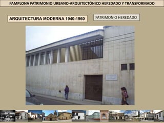 PAMPLONA PATRIMONIO URBANO-ARQUITECTÓNICO HEREDADO Y TRANSFORMADOPATRIMONIO HEREDADOARQUITECTURA MODERNA 1940-1960FORMALESEDIFICACIÓN AISLADA – ZONAS VERDESCOMPOSICIÓN VOLUMÉTRICA SIMPLE = FORMAS PURASVOLUMEN = DENOTA  FUNCIÓN.MODULACIÓN =  ESTRUCTURABLANCAS SUPERFICIESTECHOS PLANOS - TERRAZASVENTANERÍA = METÁLICA CORRIDA SOBRE LA FACHADA