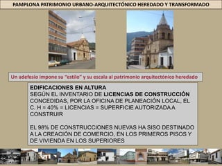 PAMPLONA PATRIMONIO URBANO-ARQUITECTÓNICO HEREDADO Y TRANSFORMADODIAGNÓSTICONuevo entorno Urbano = Adopta el CH = Declarado Patrimonio Nación = 46 años = Transformado Ímpetu = la “modernidad”