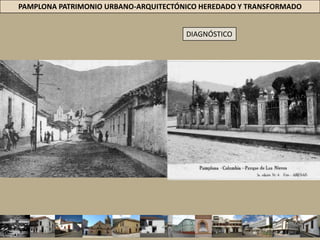 PAMPLONA PATRIMONIO URBANO-ARQUITECTÓNICO HEREDADO Y TRANSFORMADOGENERANDO UN MODELO DE “ANTI-CIUDAD” DIAGNÓSTICOINVENTARIO CH = DETECTAR APARICIÓN DE EDIFICACIONES DE MÁS 2 PDE 1556 PREDIOS = 339 = 3 PCH = INCREMENTADO ALTURA POR ENCIMA DE 2 P =  22% PERIODO COLONIAL Y REPUBLICANO = EDIF 1 Y 2 = 100%, 