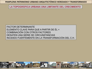 PAMPLONA PATRIMONIO URBANO-ARQUITECTÓNICO HEREDADO Y TRANSFORMADOINNUMERABLES ADECUACIONES Y TRANSFORMACIONES PRODUCTO DE LA DEMANDA POR ALBERGAR ESTABLECIMIENTOS COMO OFICINAS ADMINISTRATIVAS DE GOBIERNO, EQUIPAMIENTOS DE COMERCIO, EDUCACIÓN, SALUD, ETC.,, EL PARADIGMA DEL MONUMENTO = B.I.C.=  HA PERMITIDO DESTRUCCIÓN DE GRAN PARTE DE LA ARQUITECTURA DE CONTEXTO x PRIVILEGIAR CONSERVACIÓN DE ALGUNAS CUANTAS OBRAS EMBLEMÁTICAS= REPRESENTATIVAS DE UN ÉPOCA ANTERIOR.