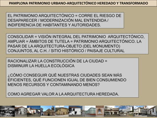 PAMPLONA PATRIMONIO URBANO-ARQUITECTÓNICO HEREDADO Y TRANSFORMADOLA TOPOGRÁFICA URBANA UNA LIMITANTE DEL CRECIMIENTOFACTOR DETERMINANTE ELEMENTO CLAVE PARA QUE A PARTIR DE ÉL +COMBINACIÓN CON OTROS FACTORES DESATEN UNA SERIE DE CIRCUNSTANCIASINCIDIDO FUERTEMENTE EN LA TRANSFORMACIÓN DEL C.H. 
