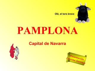 Olé, el toro bravo 
PAMPLONA 
Capital de Navarra 
P r e s e n t a c i ó n 
C r i s t i n a l o u r e n ç o 
 