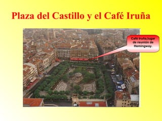 Plaza del Castillo y el Café Iruña 
Café Iruña,lugar 
de reunión de 
Hemingway. 
 