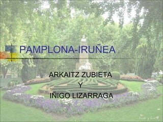 PAMPLONA-IRUÑEA

    ARKAITZ ZUBIETA
            Y
    IÑIGO LIZARRAGA
 